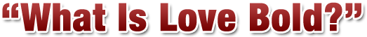 "What Is Love Bold?"